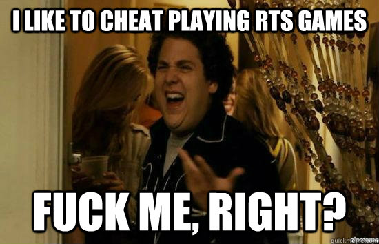 i like to cheat playing rts games fuck me, right?  fuckmeright
