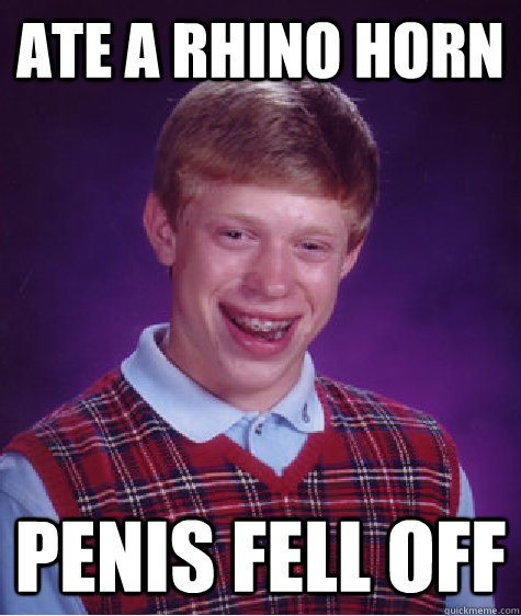 Ate a rhino horn Penis fell off  Badluckbrian