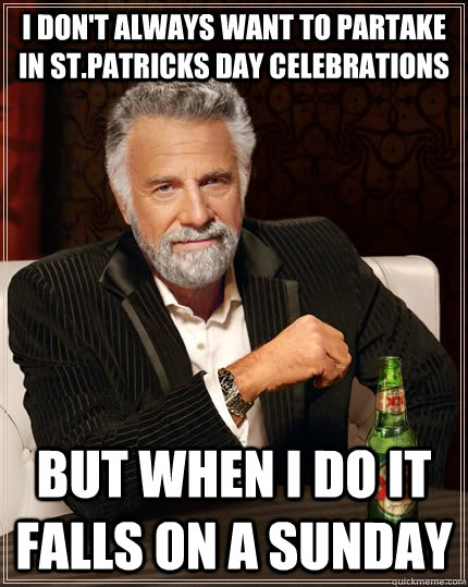 I don't always want to partake in st.patricks day celebrations but when I do it falls on a sunday  The Most Interesting Man In The World