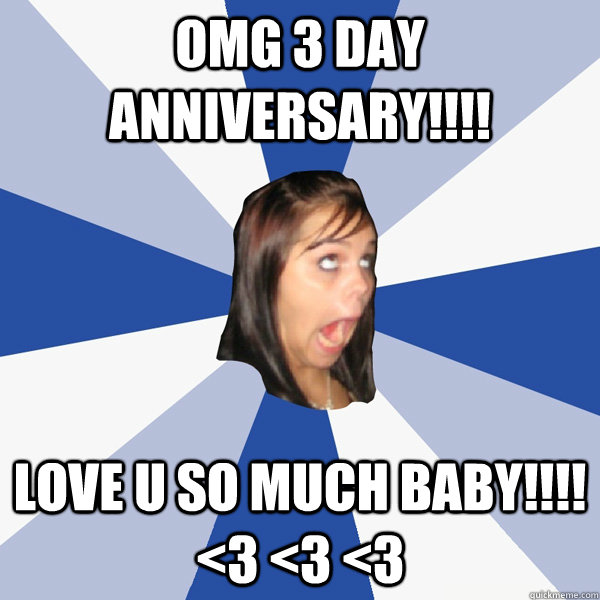 OMG 3 day anniversary!!!! love u so much baby!!!! <3 <3 <3  Annoying Facebook Girl