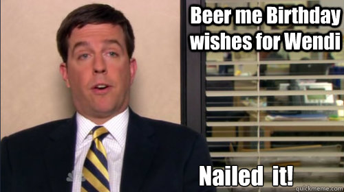 Beer me Birthday wishes for Wendi Nailed  it!  Andy bernard