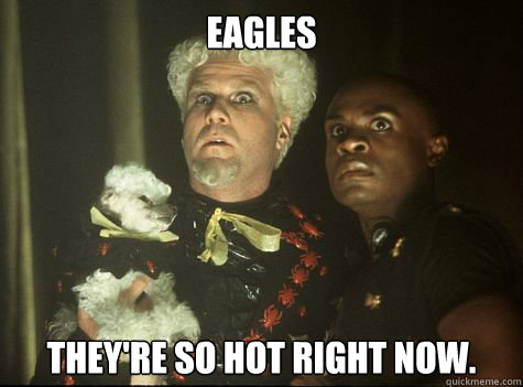 EAGLES they're so hot right now.  Hes So Hot Right Now
