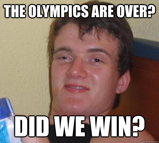 The olympics are over? Did we win?  10 Guy