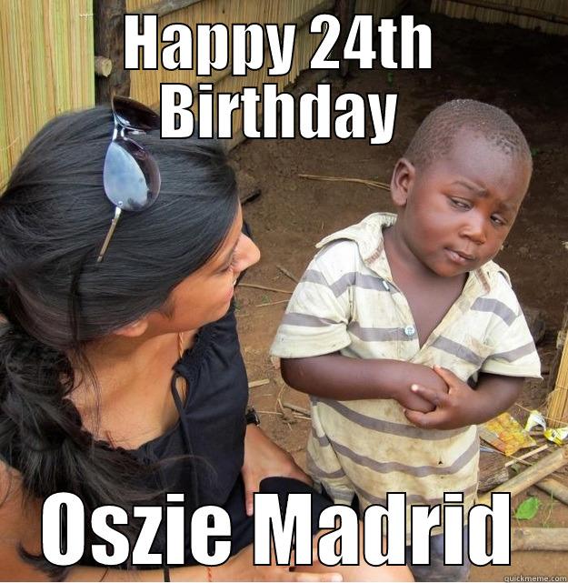 HAPPY 24TH BIRTHDAY OSZIE MADRID Skeptical Third World Kid