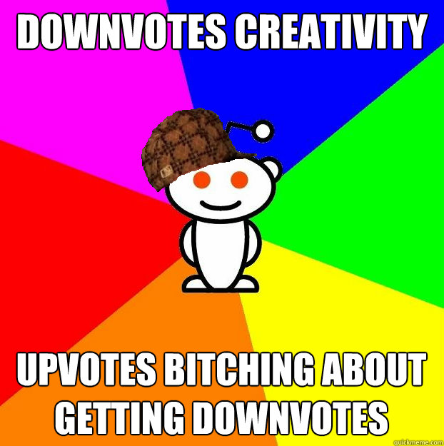 Downvotes creativity upvotes bitching about getting downvotes   Scumbag Redditor