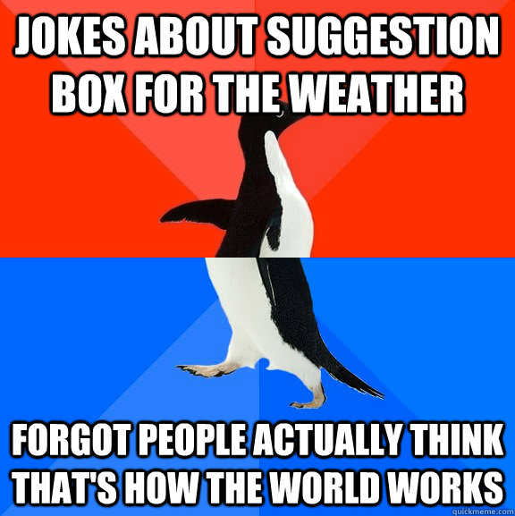 jokes about suggestion box for the weather forgot people actually think that's how the world works  Socially Awesome Awkward Penguin