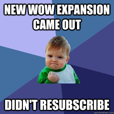 New Wow expansion came out Didn't resubscribe  Success Kid