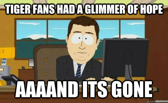 Tiger Fans had a glimmer of hope AAAAND Its GONE  aaaand its gone