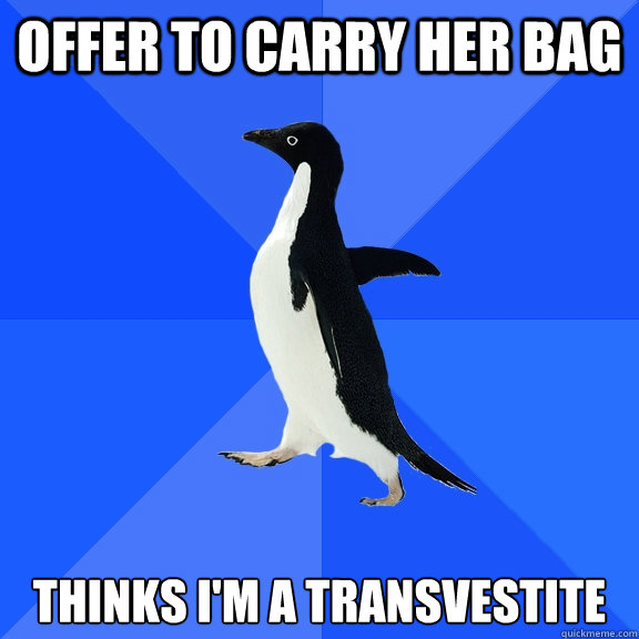 offer to carry her bag thinks i'm a transvestite  Socially Awkward Penguin