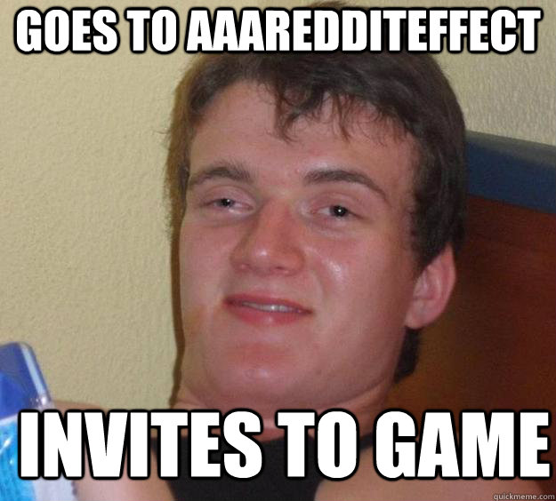 Goes to aaaredditeffect invites to game  - Goes to aaaredditeffect invites to game   10 Guy
