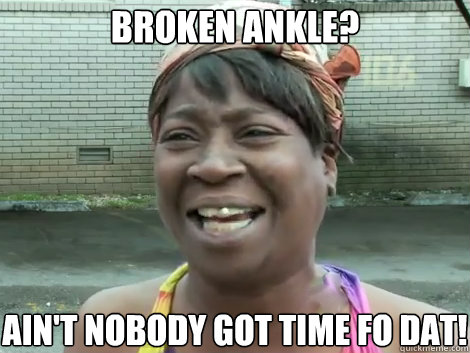 Broken Ankle? AIN'T NOBODY GOT TIME FO DAT!  Sweet Brown Bronchitus