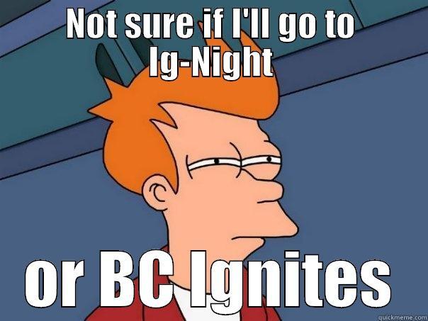 NOT SURE IF I'LL GO TO IG-NIGHT OR BC IGNITES Futurama Fry