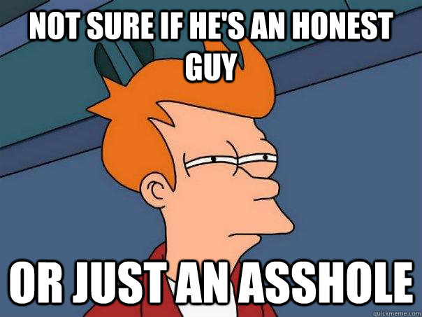 not sure if he's an honest guy Or just an asshole  Futurama Fry