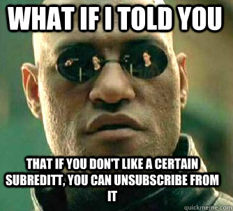what if i told you That if you don't like a certain subreditt, you can unsubscribe from it   Matrix Morpheus