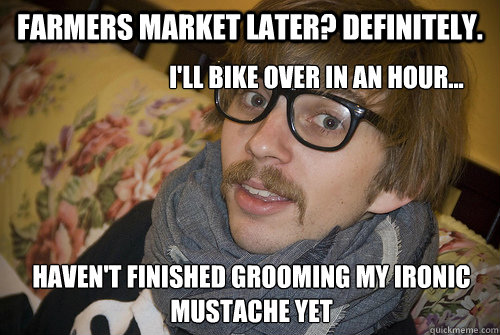 Farmers Market Later? Definitely. I'll bike over in an hour... Haven't finished grooming my ironic mustache yet  Farmers Market Hipster