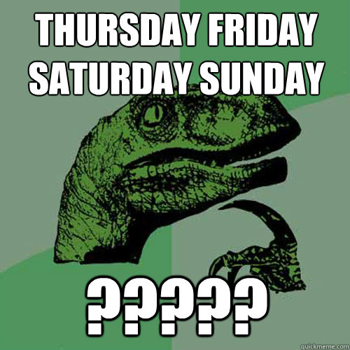 thursday friday saturday sunday ?????  Philosoraptor