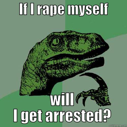        IF I RAPE MYSELF        WILL I GET ARRESTED? Philosoraptor