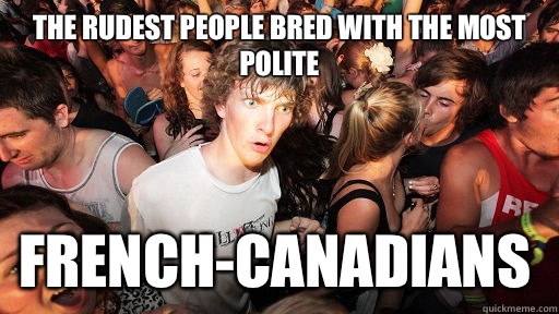 The rudest people bred with the most polite French-Canadians   Sudden Clarity Clarence