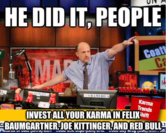 he did it, people Invest all your karma in felix baumgartner, Joe kittinger, and red bull  Mad Karma with Jim Cramer