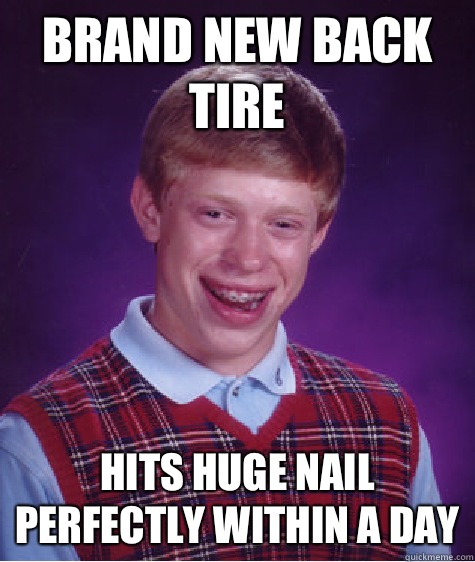 Brand new back tire Hits huge nail perfectly within a day  Bad Luck Brian