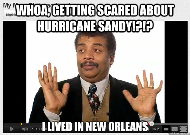 Whoa, getting scared about hurricane sandy!?!? I lived in New Orleans  Neil DeGrasse Tyson Reaction