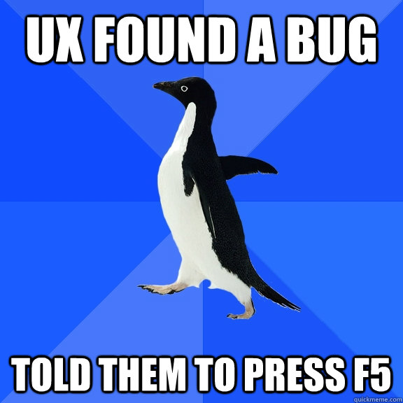 UX found a bug told them to press F5  Socially Awkward Penguin