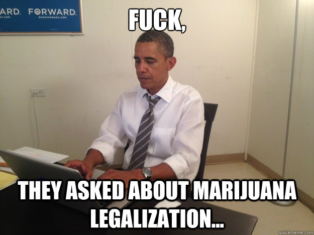 Fuck, They asked about marijuana legalization... - Fuck, They asked about marijuana legalization...  Misc