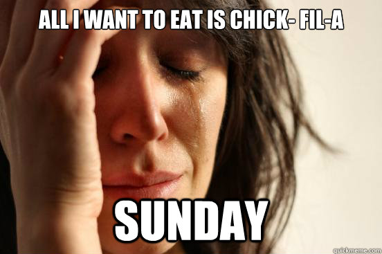 All I want to eat is Chick- Fil-A Sunday - All I want to eat is Chick- Fil-A Sunday  First World Problems