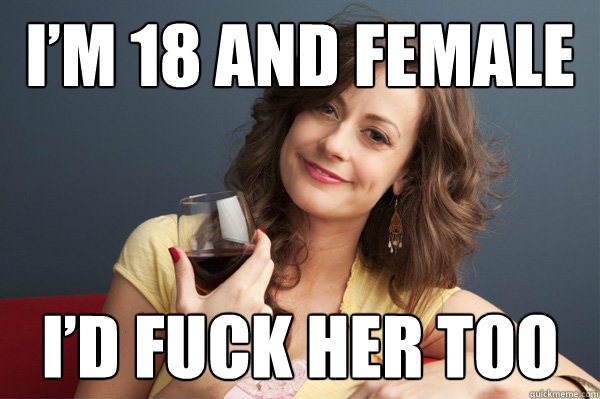 I’m 18 and female  I’d fuck her too  Forever Resentful Mother