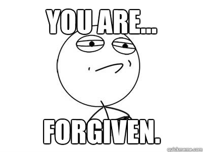 YOU ARE... FORGIVEN.  Forgiven