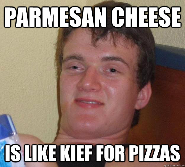 Parmesan Cheese Is like kief for pizzas - Parmesan Cheese Is like kief for pizzas  10 Guy