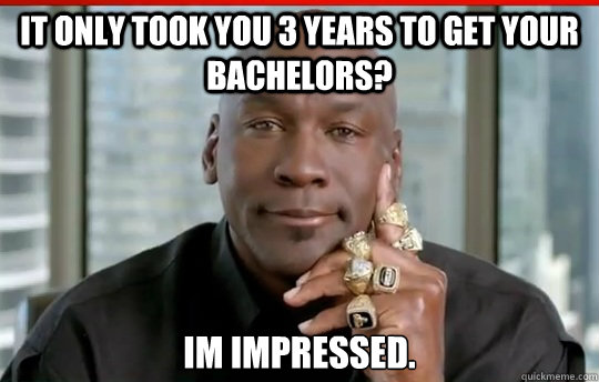 It only took you 3 years to get your bachelors? im impressed.  
