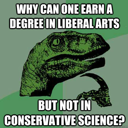 why can one earn a degree in liberal arts but not in conservative science?  Philosoraptor