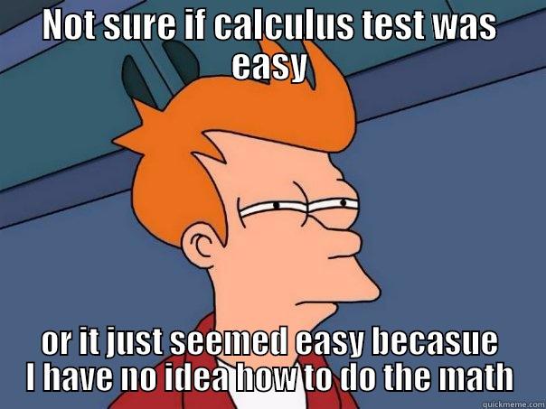 NOT SURE IF CALCULUS TEST WAS EASY OR IT JUST SEEMED EASY BECAUSE I HAVE NO IDEA HOW TO DO THE MATH Futurama Fry