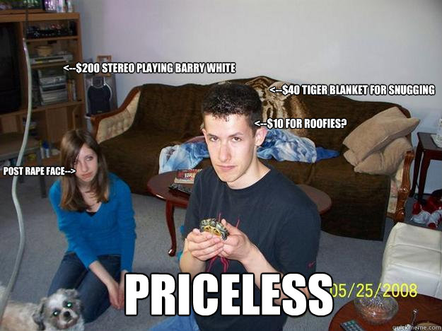 <--$200 stereo playing barry white <--$40 Tiger blanket for snugging post rape face--> priceless <--$10 for roofies? - <--$200 stereo playing barry white <--$40 Tiger blanket for snugging post rape face--> priceless <--$10 for roofies?  Misc