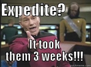 EXPEDITE?          IT TOOK THEM 3 WEEKS!!! Annoyed Picard