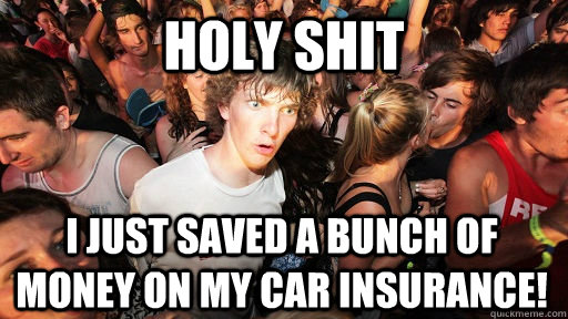 holy shit I just saved a bunch of money on my car insurance!  Sudden Clarity Clarence