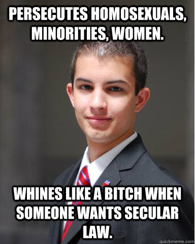 persecutes homosexuals, minorities, women. Whines like a bitch when someone wants secular law.   College Conservative