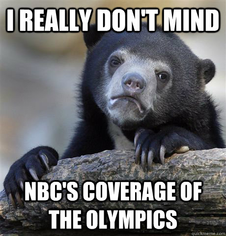 I really don't mind Nbc's coverage of the olympics  Confession Bear