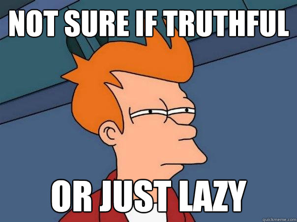 not sure if truthful or just lazy  Futurama Fry