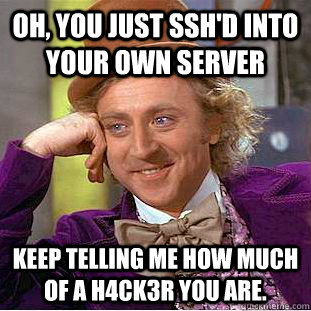 Oh, You just SSH'd into your own server keep telling me how much of a h4ck3r you are.  Creepy Wonka