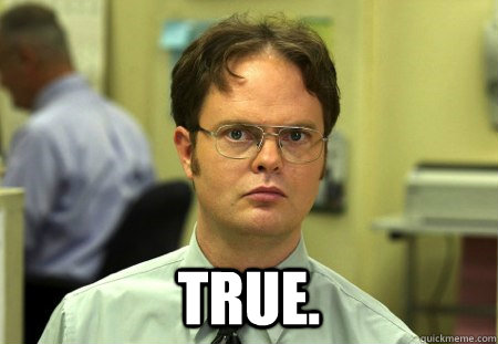  True.  Dwight K Schrute