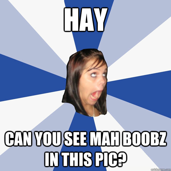 Hay Can you see mah boobz in this pic?  Annoying Facebook Girl