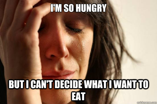 I'm so hungry but i can't decide what i want to eat  First World Problems