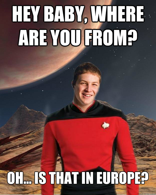 Hey baby, where are you from? Oh... is that in europe?  - Hey baby, where are you from? Oh... is that in europe?   Starfleet Academy Freshman