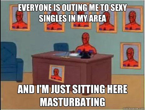Everyone is outing me to sexy singles in my area and i'm just sitting here masturbating   desk spiderman