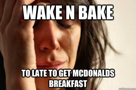 wake n bake to late to get mcdonalds breakfast  First World Problems