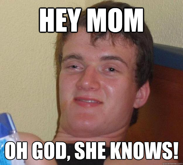 Hey mom Oh god, she knows! - Hey mom Oh god, she knows!  10 Guy