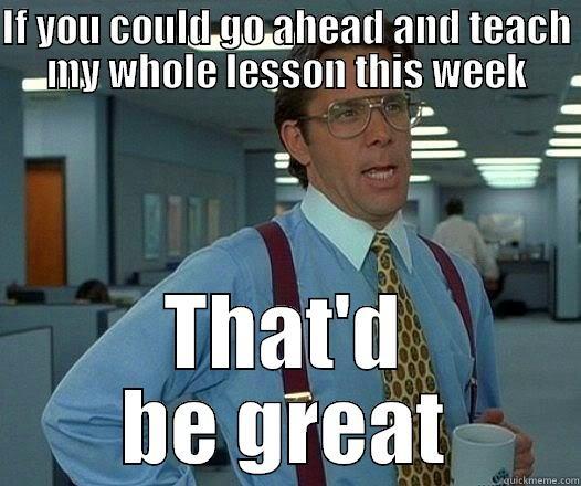 IF YOU COULD GO AHEAD AND TEACH MY WHOLE LESSON THIS WEEK THAT'D BE GREAT Office Space Lumbergh