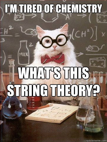 I'm tired of chemistry 

 what's this String Theory?   